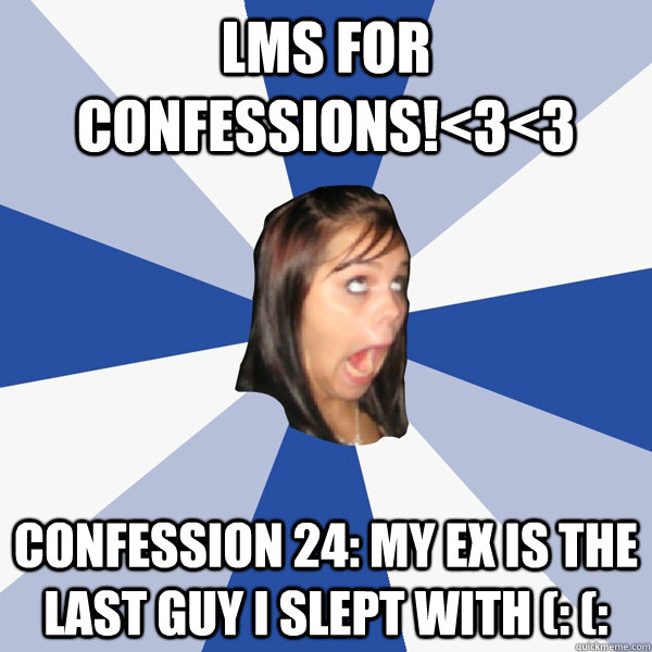 LMS for Confessions!<3<3 Confession 24: My ex is the last guy I slept with (: (:  Annoying Facebook Girl