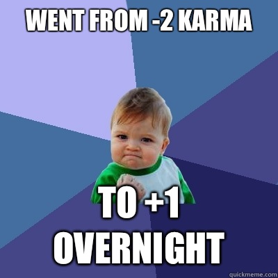 Went from -2 karma To +1 overnight - Went from -2 karma To +1 overnight  Success Kid