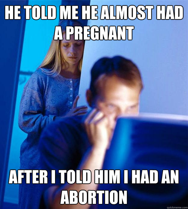 he told me he almost had a pregnant after i told him i had an abortion  Redditors Wife