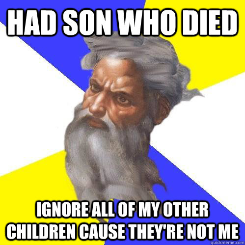 Had son who died Ignore all of my other children cause they're not me  Advice God
