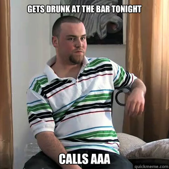 Gets drunk at the bar tonight calls AAA  Okay Guy Steve