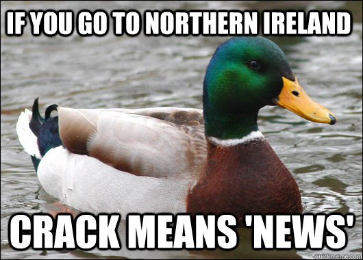 If you go to northern ireland  Crack means 'news' - If you go to northern ireland  Crack means 'news'  Actual Advice Mallard