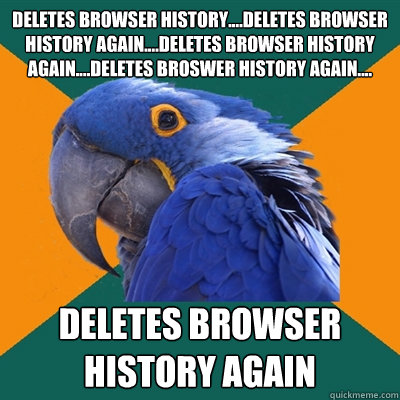 Deletes browser history....deletes browser history again....deletes browser history again....deletes broswer history again.... deletes browser history again - Deletes browser history....deletes browser history again....deletes browser history again....deletes broswer history again.... deletes browser history again  Fail Parrot