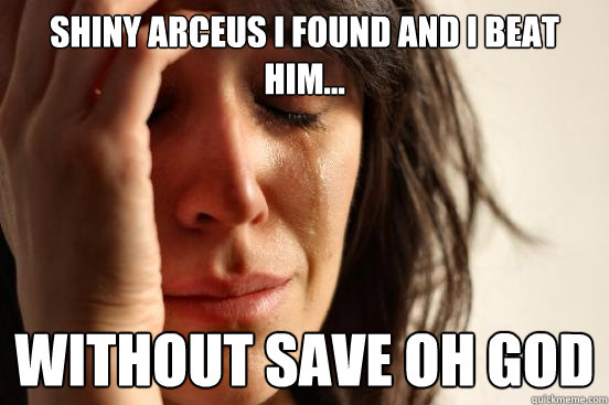 shiny arceus i found and i beat him... without save oh god  First World Problems