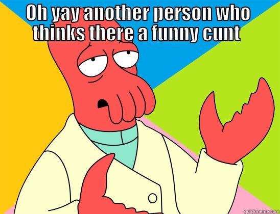 funny cunt - OH YAY ANOTHER PERSON WHO THINKS THERE A FUNNY CUNT   Futurama Zoidberg 