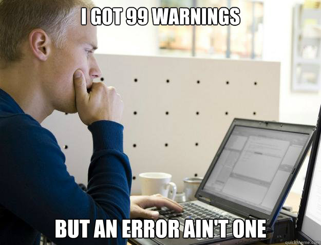 I GOT 99 WARNINGS BUT AN ERROR AIN'T ONE - I GOT 99 WARNINGS BUT AN ERROR AIN'T ONE  Programmer