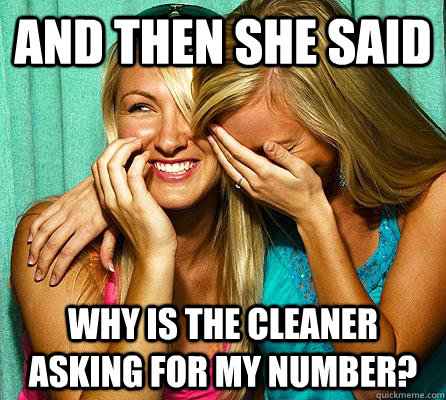 and then she said why is the cleaner asking for my number?  Laughing Girls