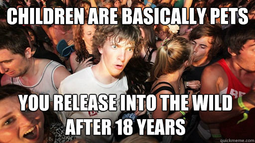 Children are basically pets You release into the wild after 18 years  Sudden Clarity Clarence