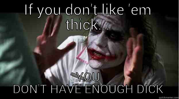 IF YOU DON'T LIKE 'EM THICK... YOU DON'T HAVE ENOUGH DICK Joker Mind Loss