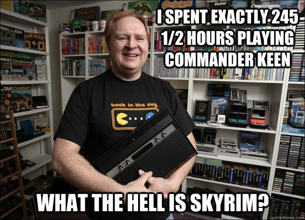 I spent exactly 245 1/2 hours playing commander keen what the hell is skyrim?  