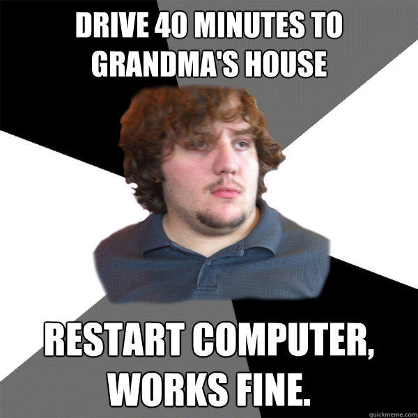 Drive 40 minutes to Grandma's house restart computer, works fine.  Family Tech Support Guy