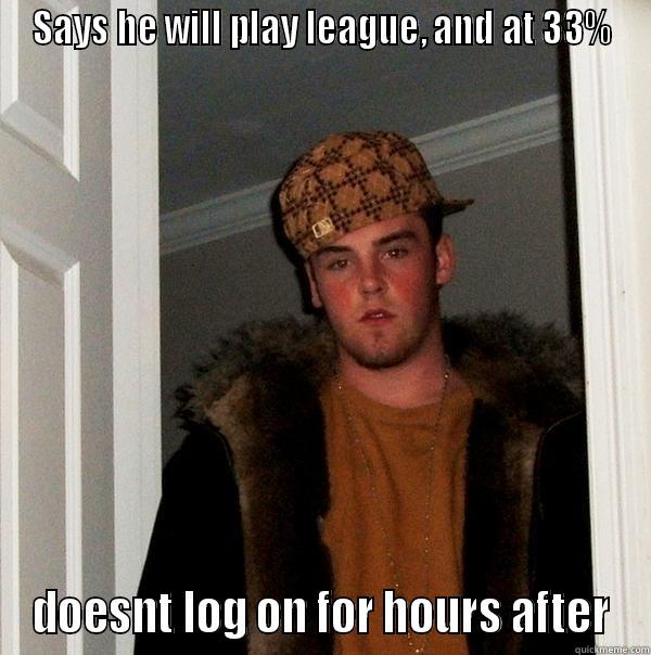 SAYS HE WILL PLAY LEAGUE, AND AT 33% DOESNT LOG ON FOR HOURS AFTER Scumbag Steve