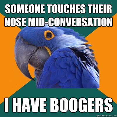 Someone touches their nose mid-conversation I have boogers  Paranoid Parrot
