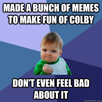 Made a bunch of memes to make fun of Colby Don't even feel bad about it  Success Kid