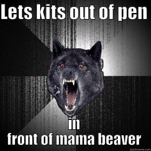 LETS KITS OUT OF PEN  IN FRONT OF MAMA BEAVER Insanity Wolf