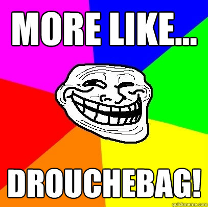 more like... drouchebag!  Troll Face