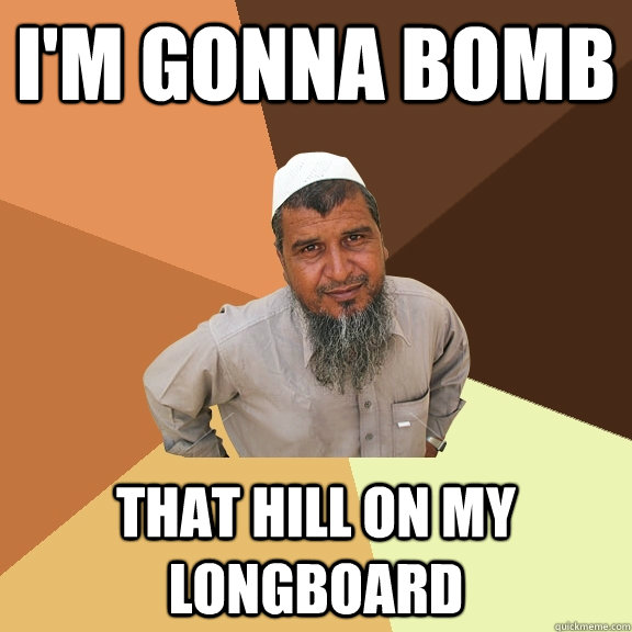 I'm gonna bomb that hill on my longboard  Ordinary Muslim Man