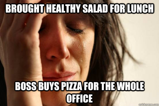 Brought healthy salad for lunch Boss buys pizza for the whole office  First World Problems