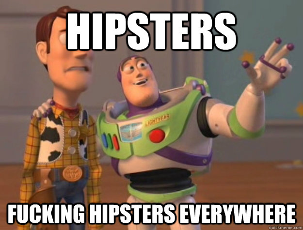 hipsters fucking hipsters everywhere  Buzz Lightyear