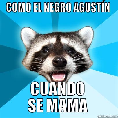 COMO EL NEGRO AGUSTÍN CUANDO SE MAMA Lame Pun Coon
