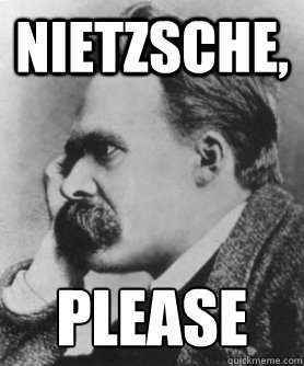 Nietzsche, Please  Nietzsche please