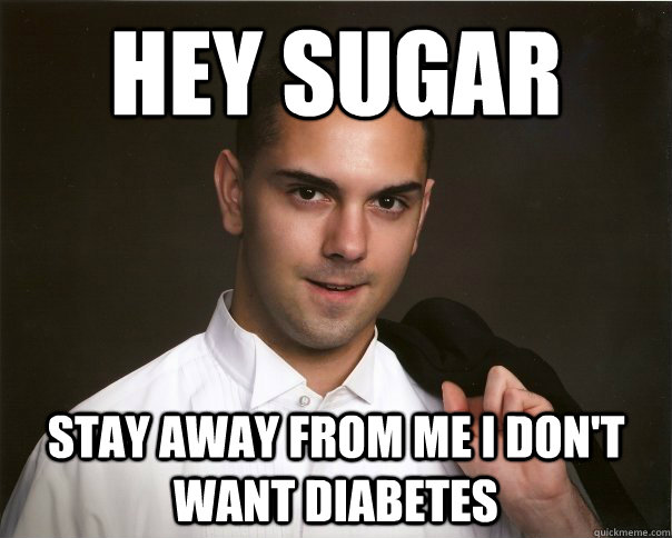 hey sugar stay away from me i don't want diabetes  