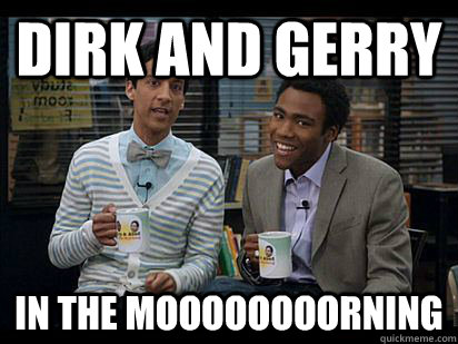 Dirk and Gerry In the moooooooorning  