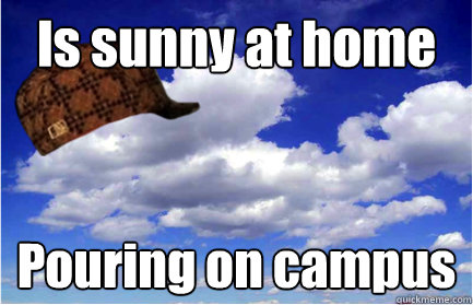 Is sunny at home Pouring on campus  