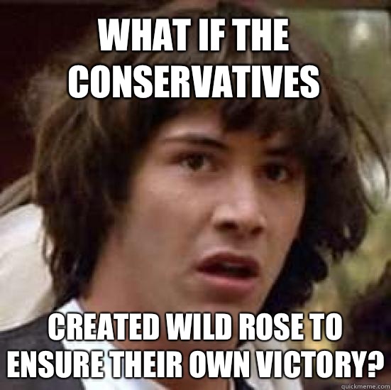 What if the conservatives Created wild rose to ensure their own victory?  conspiracy keanu