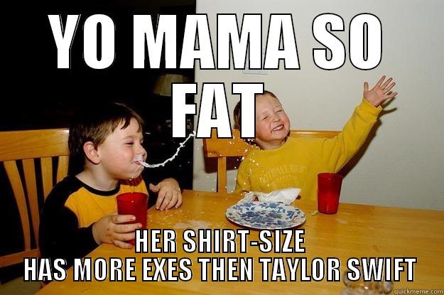 YO MAMA SO FAT HER SHIRT-SIZE HAS MORE EXES THEN TAYLOR SWIFT yo mama is so fat