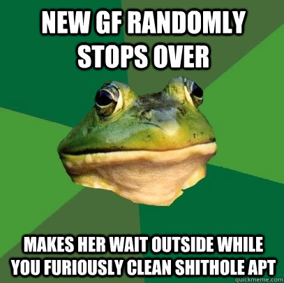 new gf randomly stops over makes her wait outside while you furiously clean shithole apt  Foul Bachelor Frog