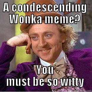 A CONDESCENDING WONKA MEME? YOU MUST BE SO WITTY Condescending Wonka