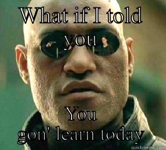 Gonna learn today - WHAT IF I TOLD YOU YOU GON' LEARN TODAY Matrix Morpheus