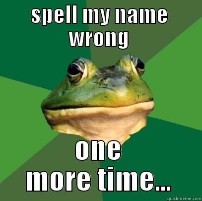 spell my name wrong - SPELL MY NAME WRONG ONE MORE TIME... Foul Bachelor Frog