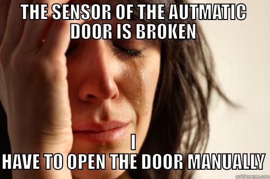 THE SENSOR OF THE AUTMATIC DOOR IS BROKEN I HAVE TO OPEN THE DOOR MANUALLY First World Problems