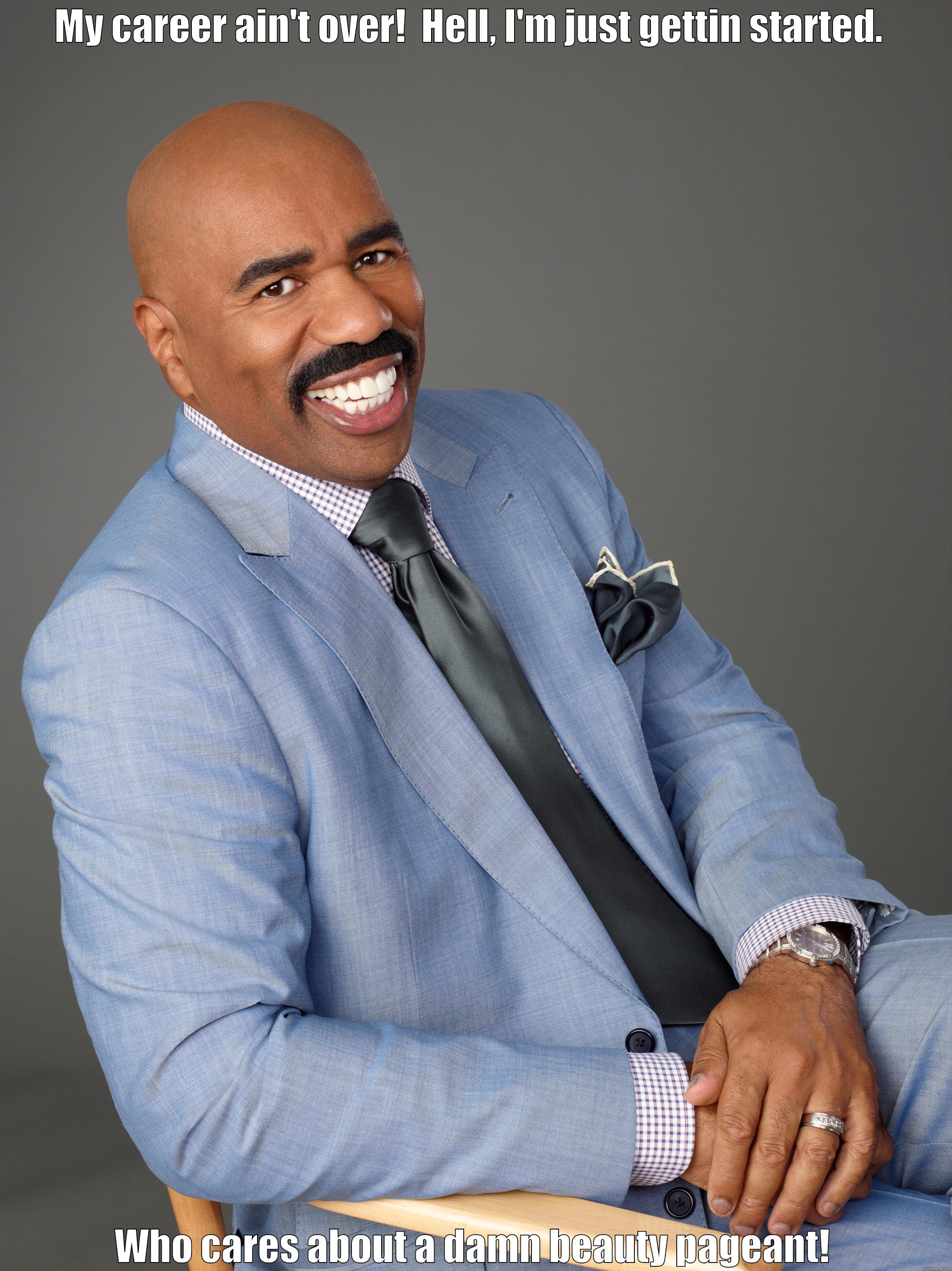 MY CAREER AIN'T OVER!  HELL, I'M JUST GETTIN STARTED.  WHO CARES ABOUT A DAMN BEAUTY PAGEANT! Misc