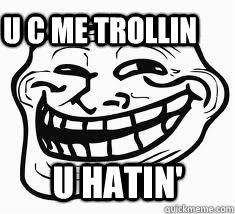 u hatin' U c me trollin   Ill troll face