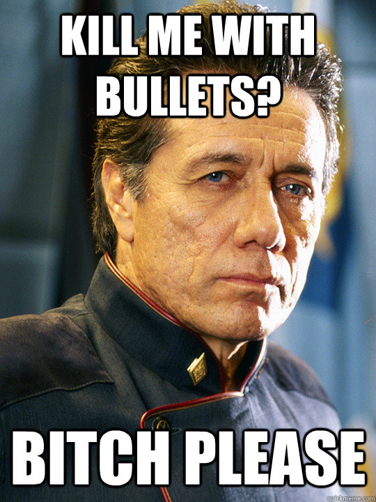 Kill me with Bullets? Bitch Please  BattleStar Galactica