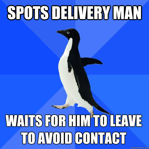 spots delivery man Waits for him to leave
to avoid contact    Socially Awkward Penguin