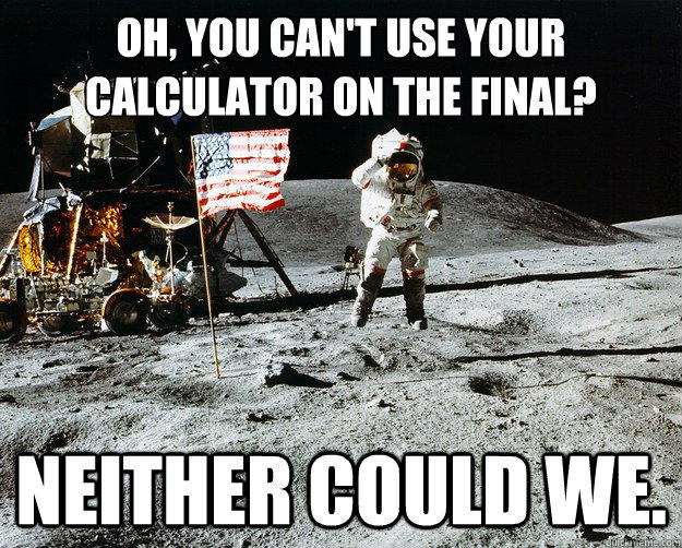 Oh, you can't use your calculator on the final? neither could we. - Oh, you can't use your calculator on the final? neither could we.  Unimpressed Astronaut