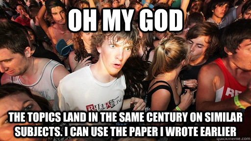 Oh my god The topics land in the same century on similar subjects. I can use the paper I wrote earlier  Sudden Clarity Clarence