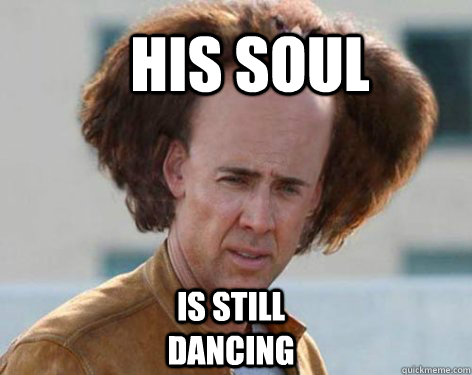 His soul  Is still dancing  Crazy Nicolas Cage