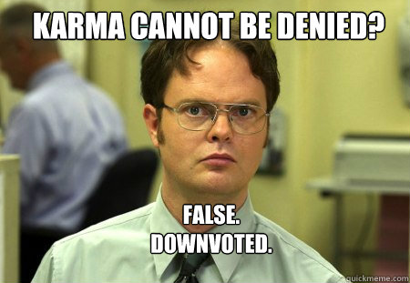 Karma Cannot be denied? FALSE.  
Downvoted. - Karma Cannot be denied? FALSE.  
Downvoted.  Schrute