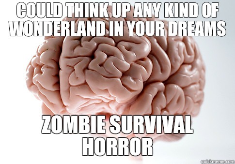 Could think up any kind of wonderland in your dreams Zombie survival horror  Scumbag Brain