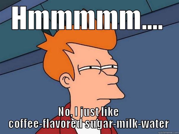 I'm not sure if I really like coffee - HMMMMM.... NO, I JUST LIKE COFFEE-FLAVORED SUGAR-MILK-WATER Futurama Fry