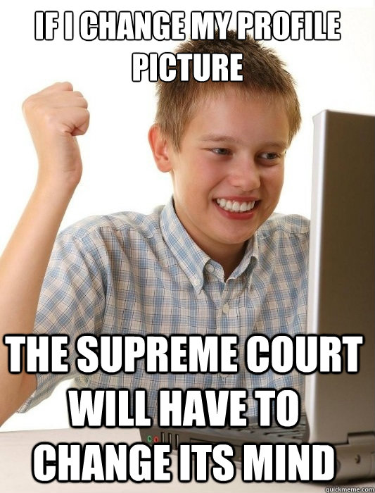 if i change my profile picture  the supreme court will have to change its mind  First Day on the Internet Kid