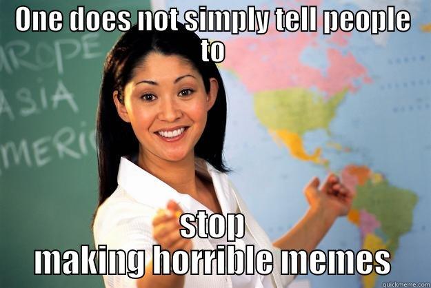 Meme etiquette - ONE DOES NOT SIMPLY TELL PEOPLE TO STOP MAKING HORRIBLE MEMES Unhelpful High School Teacher