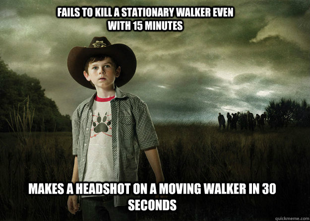 Fails to kill a stationary walker even with 15 minutes Makes a headshot on a moving walker in 30 seconds - Fails to kill a stationary walker even with 15 minutes Makes a headshot on a moving walker in 30 seconds  Carl Grimes Walking Dead