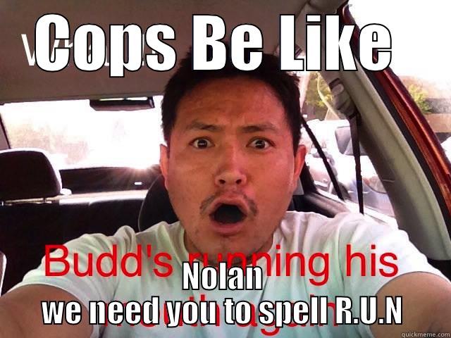 COPS BE LIKE  NOLAN WE NEED YOU TO SPELL R.U.N Misc