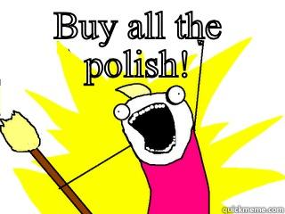 BUY ALL THE POLISH!  All The Things